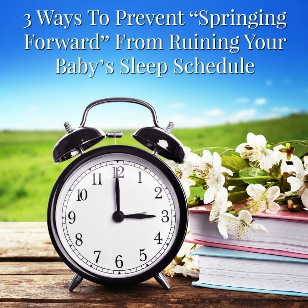 Handling Daylight Saving Time:  3 Ways To Prevent “Springing Forward” From Ruining Your Baby or Toddler’s Sleep Schedule
